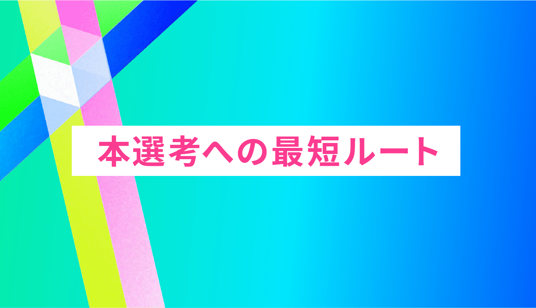 本選考への最短ルート